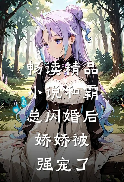畅读精品小说和霸总闪婚后，娇娇被强宠了