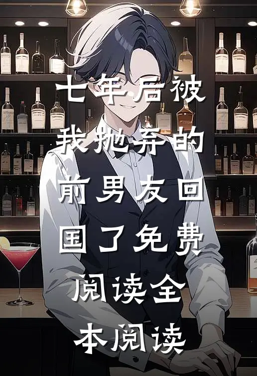 七年后被我抛弃的前男友回国了免费阅读全本阅读