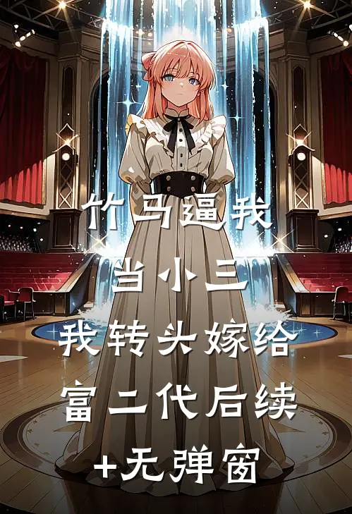 竹马逼我当小三，我转头嫁给富二代后续+无弹窗
