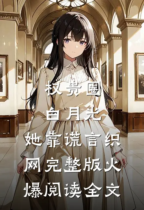 权贵圈白月光：她靠谎言织网完整版火爆阅读全文