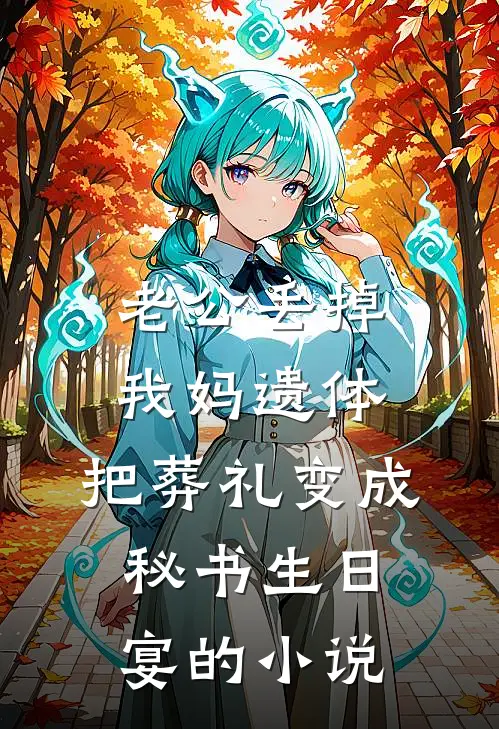 老公丢掉我妈遗体，把葬礼变成秘书生日宴的小说