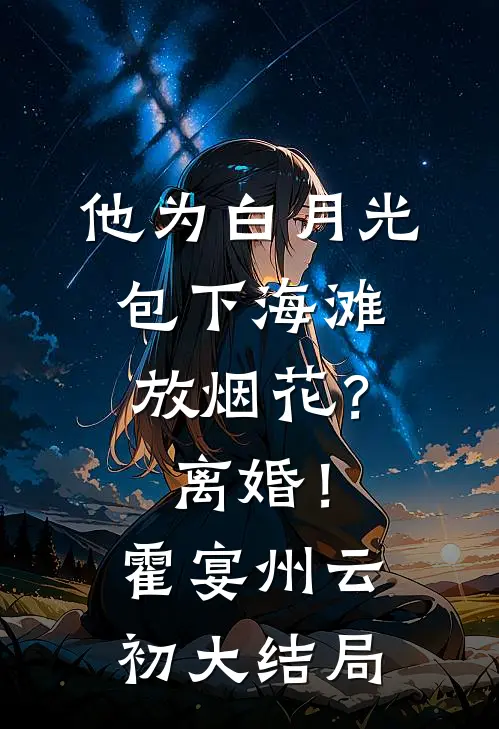 他为白月光包下海滩放烟花？离婚！霍宴州云初大结局