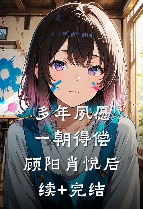 多年夙愿，一朝得偿。顾阳肖悦后续+完结