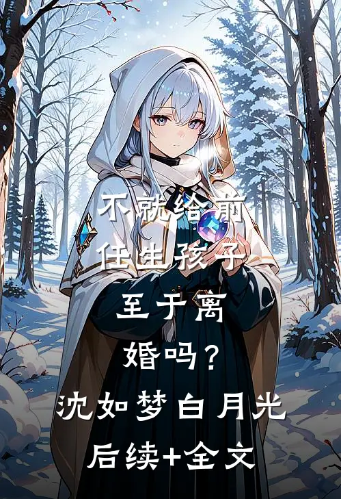 不就给前任生孩子，至于离婚吗？沈如梦白月光后续+全文