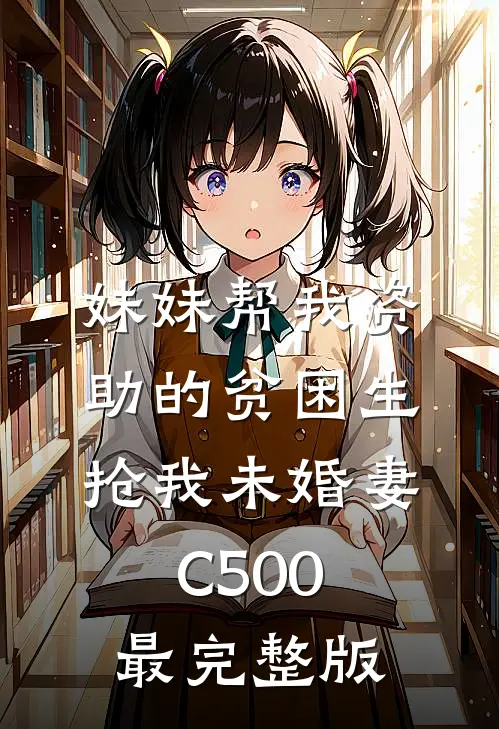 妹妹帮我资助的贫困生抢我未婚妻C500最完整版