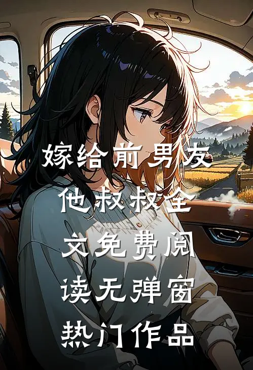 嫁给前男友他叔叔全文免费阅读无弹窗热门作品