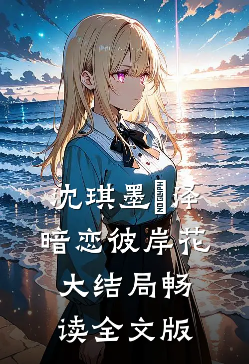 沈琪墨璟泽暗恋彼岸花大结局畅读全文版