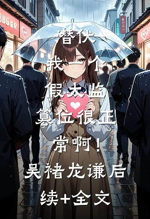 潜伏：我一个假太监，篡位很正常啊！吴褚龙谦后续+全文