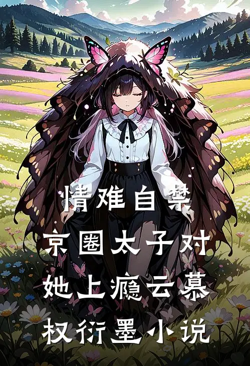 情难自禁，京圈太子对她上瘾云慕权衍墨小说