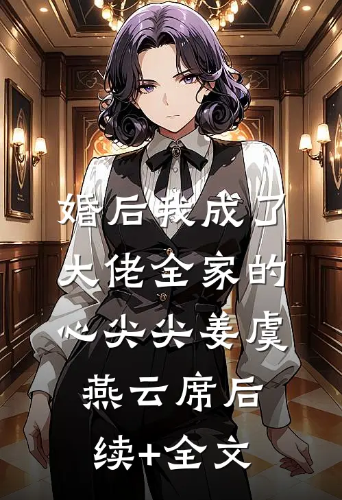 婚后我成了大佬全家的心尖尖姜虞燕云席后续+全文
