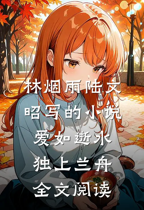 林烟雨陆文昭写的小说爱如逝水，独上兰舟全文阅读