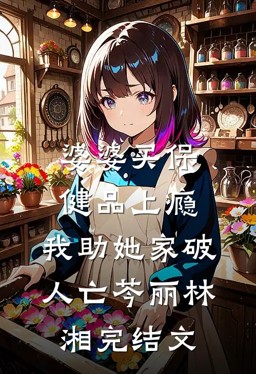 婆婆买保健品上瘾，我助她家破人亡芩丽林湘完结文