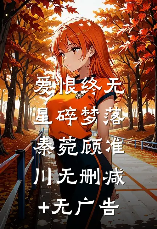 爱恨终无，星碎梦落秦菀顾准川无删减+无广告