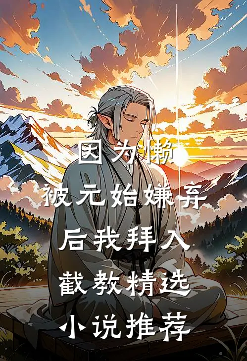 因为懒，被元始嫌弃后我拜入截教精选小说推荐