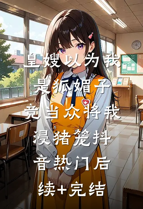 皇嫂以为我是狐媚子，竟当众将我浸猪笼抖音热门后续+完结