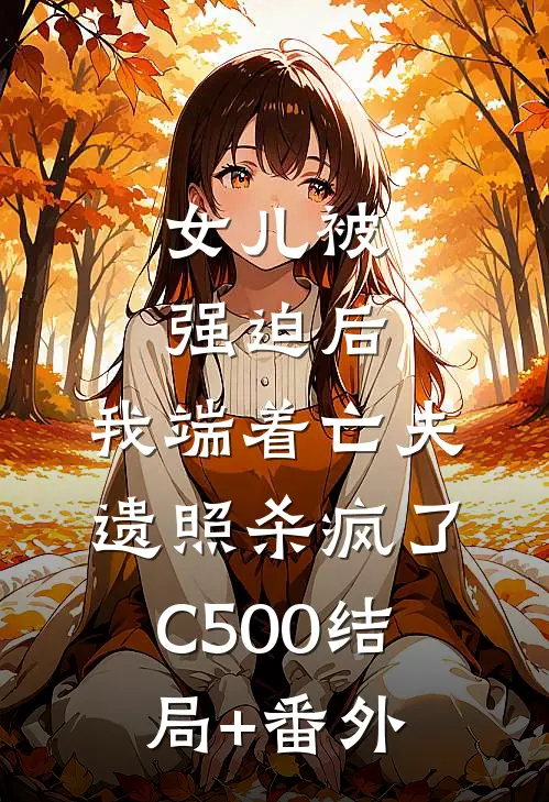 女儿被强迫后，我端着亡夫遗照杀疯了C500结局+番外