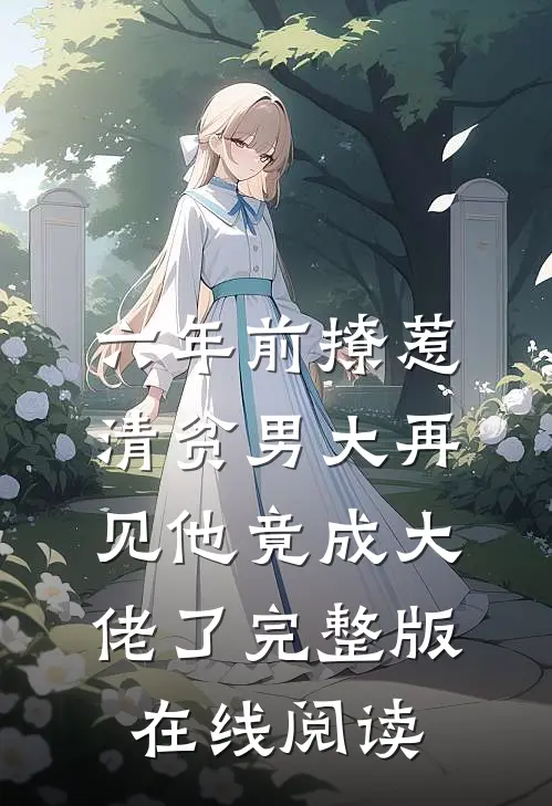六年前撩惹清贫男大再见他竟成大佬了完整版在线阅读