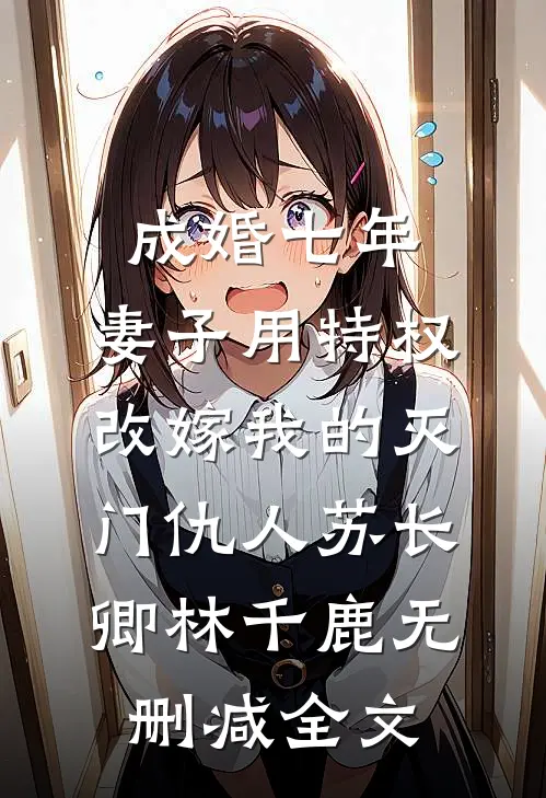 成婚七年，妻子用特权改嫁我的灭门仇人苏长卿林千鹿无删减全文