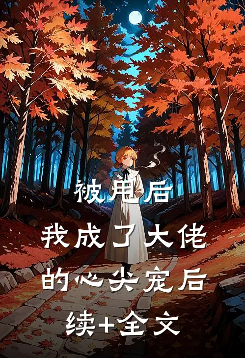 被甩后，我成了大佬的心尖宠后续+全文