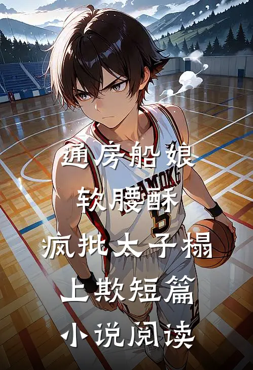 通房船娘软腰酥，疯批太子榻上欺短篇小说阅读