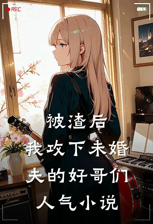 被渣后，我攻下未婚夫的好哥们人气小说