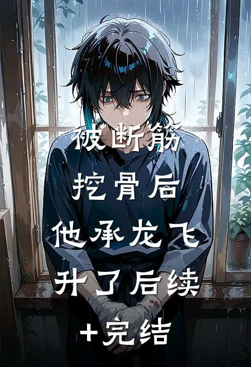 被断筋挖骨后，他承龙飞升了后续+完结