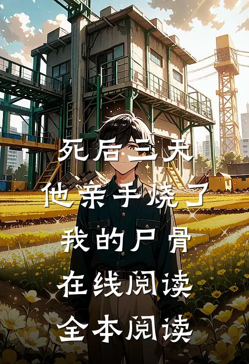 死后三天，他亲手烧了我的尸骨在线阅读全本阅读