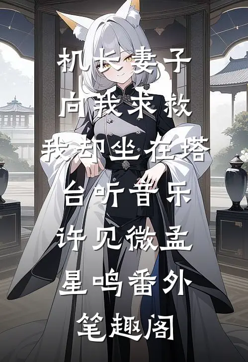 机长妻子向我求救，我却坐在塔台听音乐：许见微孟星鸣番外笔趣阁