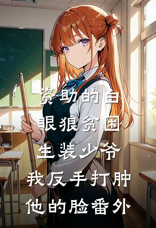 资助的白眼狼贫困生装少爷，我反手打肿他的脸 番外
