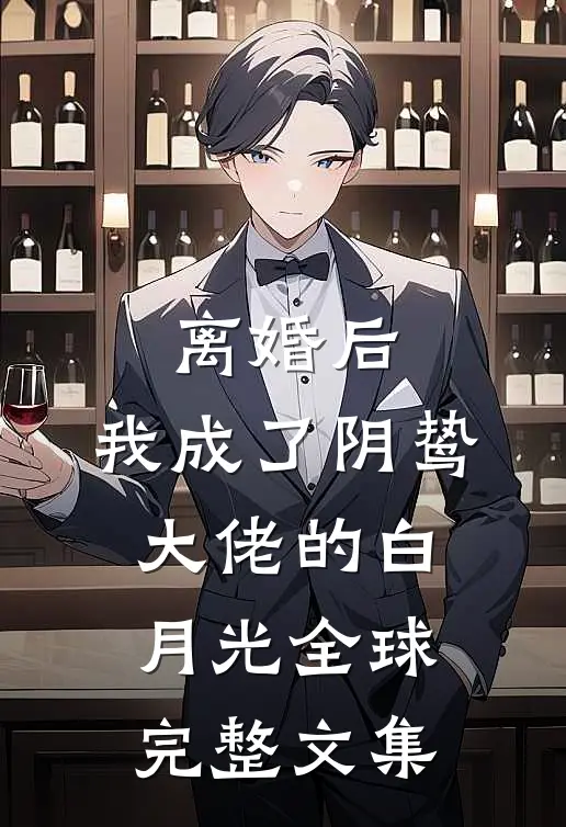 离婚后，我成了阴鸷大佬的白月光全球完整文集