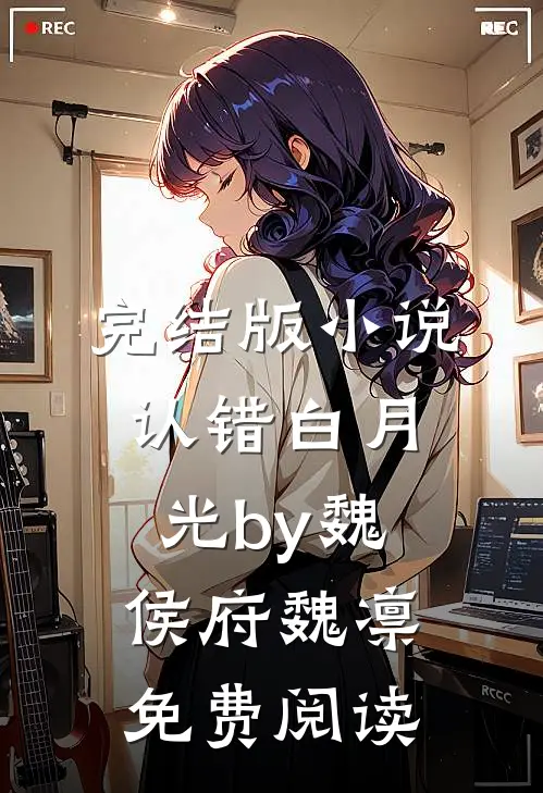 完结版小说认错白月光by魏侯府魏凛免费阅读