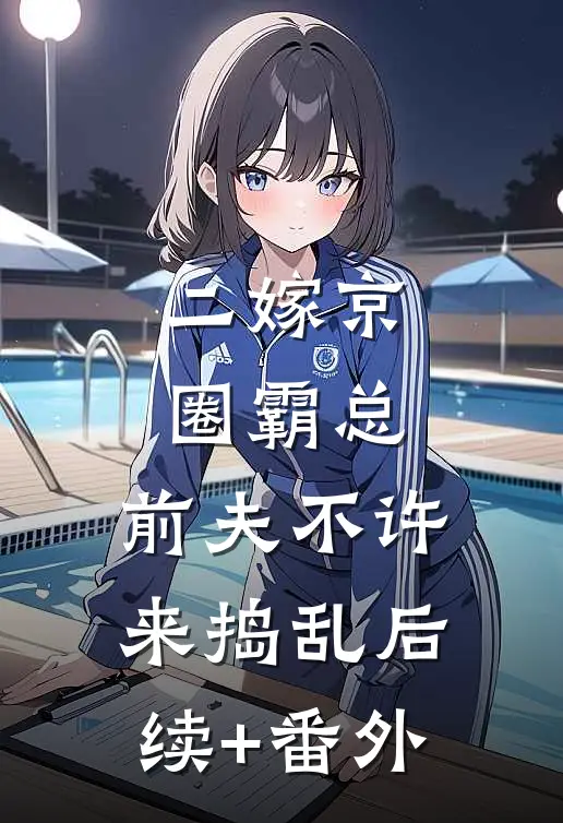 二嫁京圈霸总，前夫不许来捣乱后续+番外