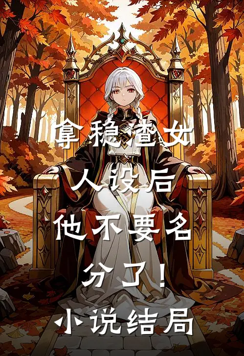 拿稳渣女人设后，他不要名分了！小说结局