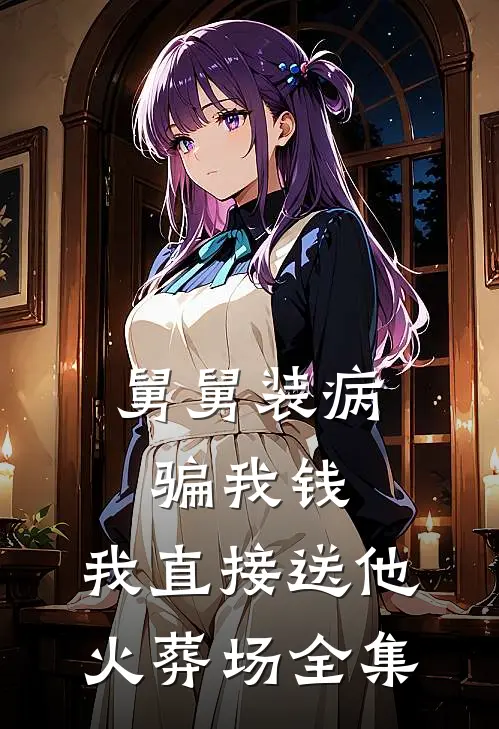 舅舅装病骗我钱，我直接送他火葬场全集