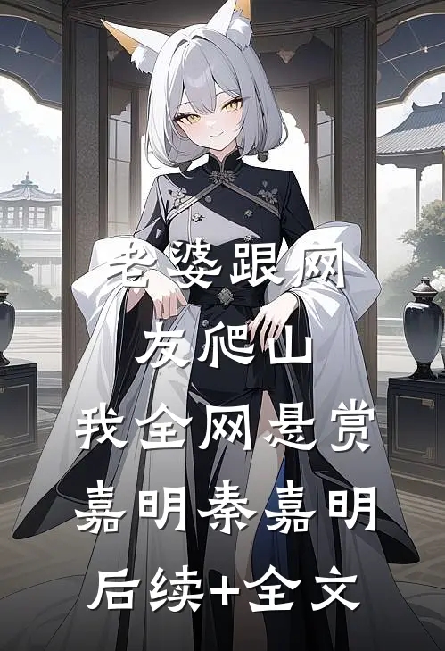 老婆跟网友爬山，我全网悬赏嘉明秦嘉明后续+全文