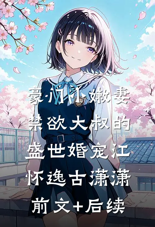 豪门小嫩妻：禁欲大叔的盛世婚宠江怀逸古潇潇前文+后续
