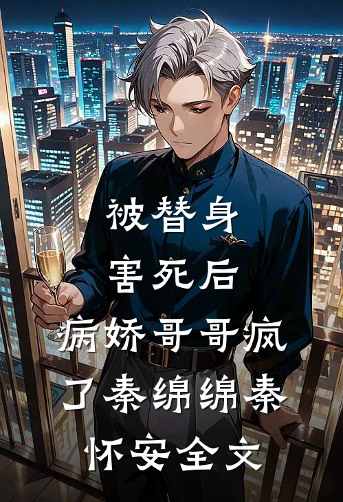 被替身害死后，病娇哥哥疯了秦绵绵秦怀安全文