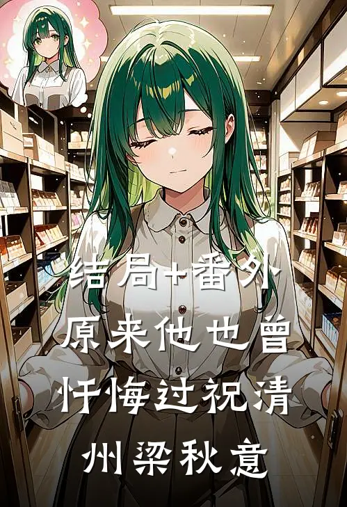 结局+番外原来他也曾忏悔过祝清州梁秋意