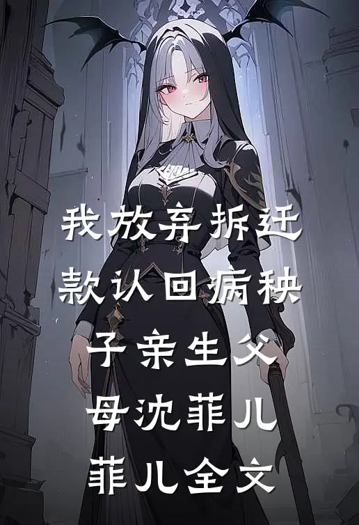 我放弃拆迁款认回病秧子亲生父母沈菲儿菲儿全文