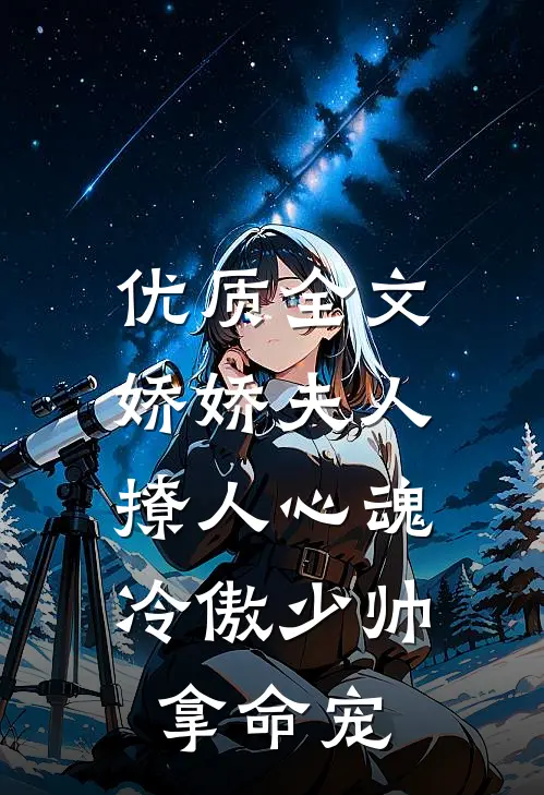 优质全文娇娇夫人撩人心魂,冷傲少帅拿命宠_