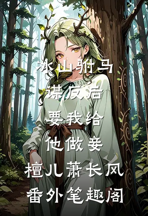 冰山驸马谋反后，要我给他做妾：檀儿萧长风番外笔趣阁