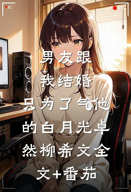 男友跟我结婚，只为了气他的白月光卓然柳希文全文+番茄