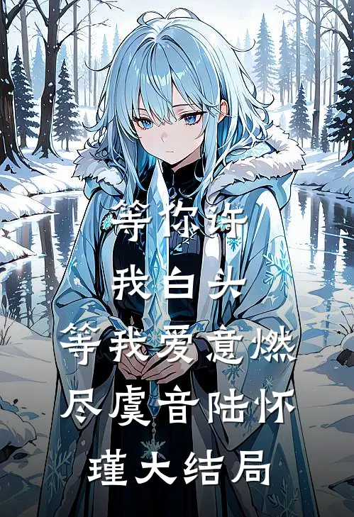 等你许我白头，等我爱意燃尽虞音陆怀瑾大结局
