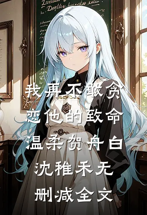 我再不敢贪恋他的致命温柔贺舟白沈稚禾无删减全文