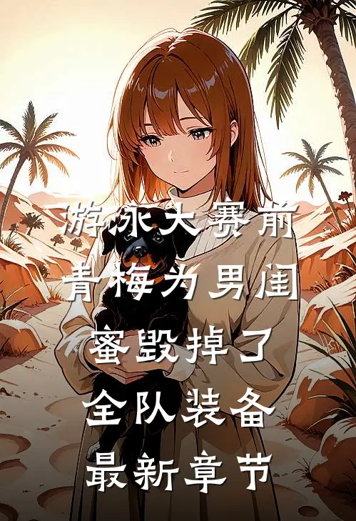 游泳大赛前，青梅为男闺蜜毁掉了全队装备最新章节