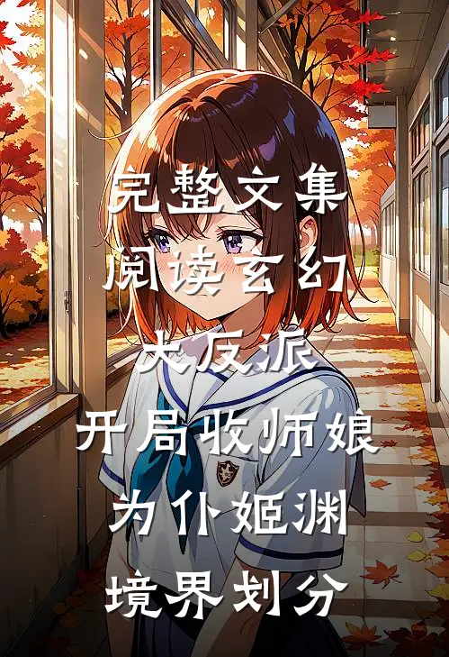 完整文集阅读玄幻大反派,开局收师娘为仆姬渊境界划分