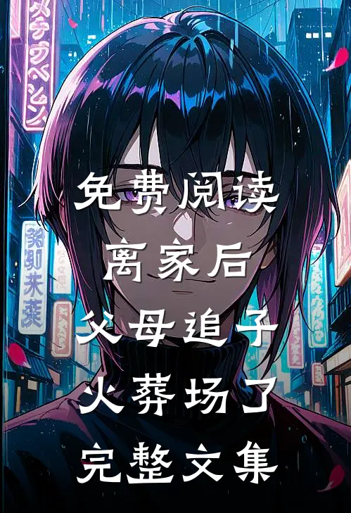 免费阅读离家后，父母追子火葬场了完整文集