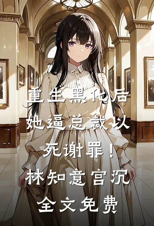 重生黑化后，她逼总裁以死谢罪！林知意宫沉全文免费