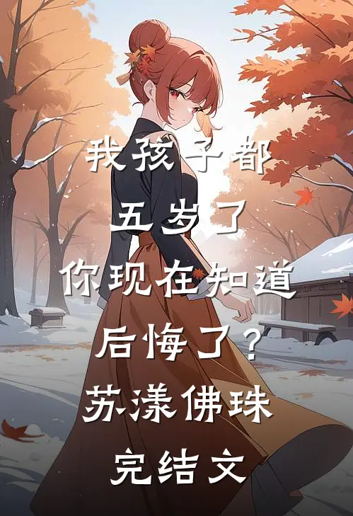 我孩子都五岁了，你现在知道后悔了？苏漾佛珠完结文