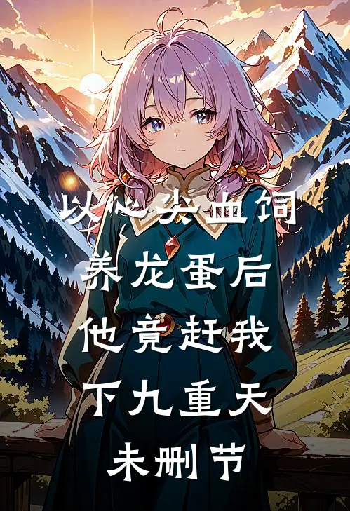 以心尖血饲养龙蛋后，他竟赶我下九重天未删节